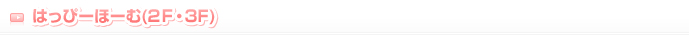 はっぴーほーむ(2F)